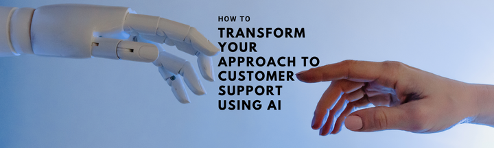 How to Transform Your Approach To Customer Support Using AI